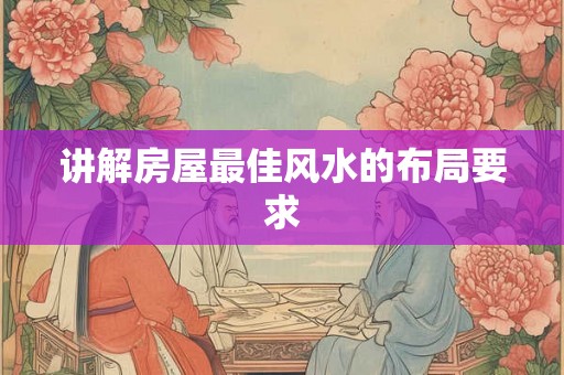 讲解房屋最佳风水的布局要求