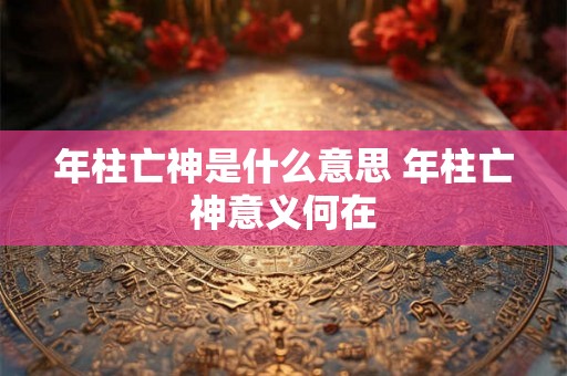 年柱亡神是什么意思 年柱亡神意义何在