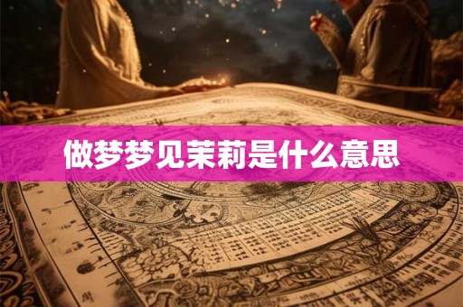 做梦梦见茉莉是什么意思 做梦梦见茉莉是什么意思