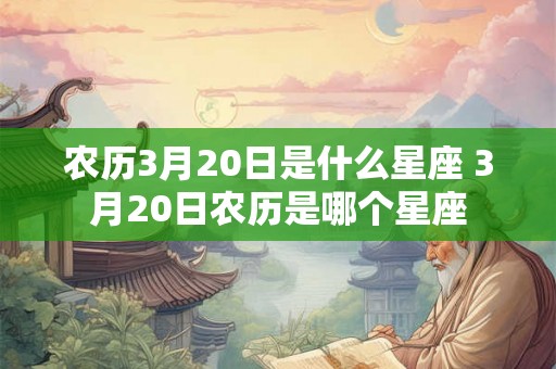 农历3月20日是什么星座 3月20日农历是哪个星座