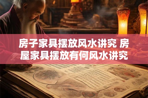 房子家具摆放风水讲究 房屋家具摆放有何风水讲究