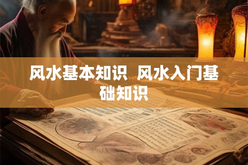 风水基本知识  风水入门基础知识