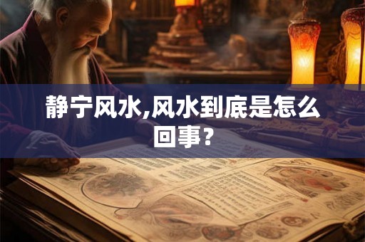 静宁风水,风水到底是怎么回事？