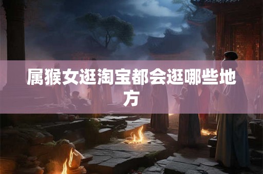 属猴女逛淘宝都会逛哪些地方