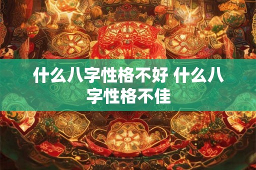 什么八字性格不好 什么八字性格不佳