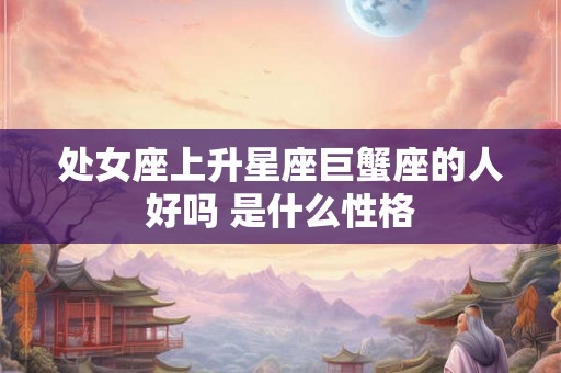 处女座上升星座巨蟹座的人好吗 是什么性格