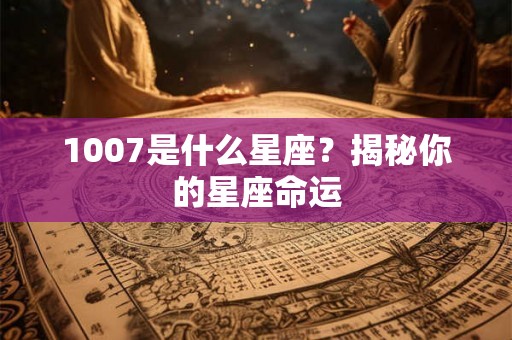 1007是什么星座？揭秘你的星座命运