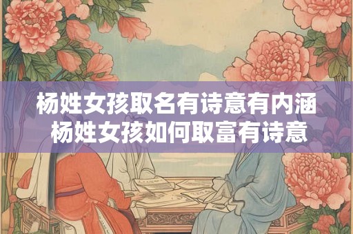 杨姓女孩取名有诗意有内涵 杨姓女孩如何取富有诗意的名字 杨姓女孩取名有诗意有内涵 杨姓女孩如何取富有诗意的名字