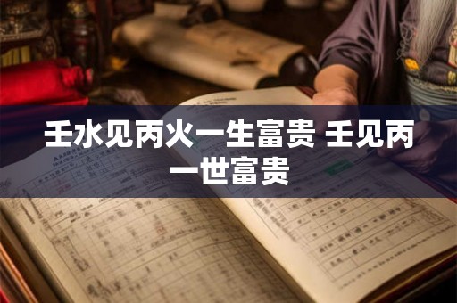 壬水见丙火一生富贵 壬见丙一世富贵
