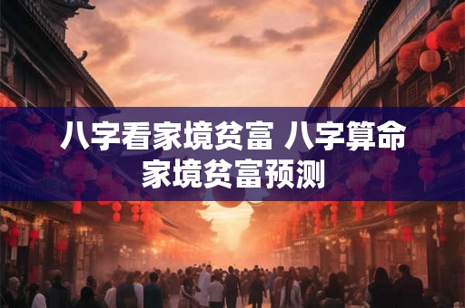 八字看家境贫富 八字算命家境贫富预测