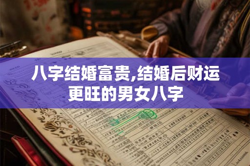 八字结婚富贵,结婚后财运更旺的男女八字
