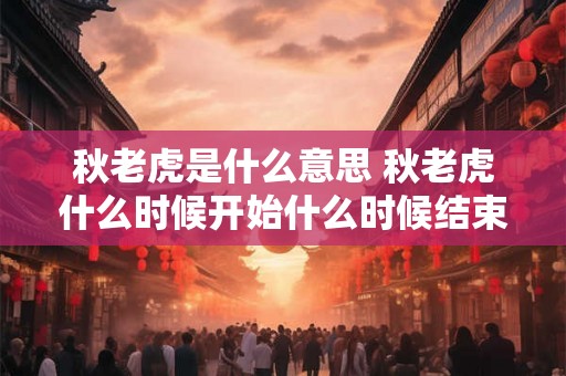 秋老虎是什么意思 秋老虎什么时候开始什么时候结束