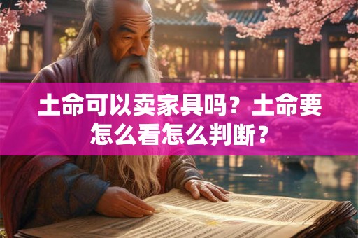土命可以卖家具吗？土命要怎么看怎么判断？