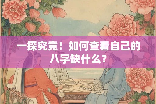 一探究竟！如何查看自己的八字缺什么？