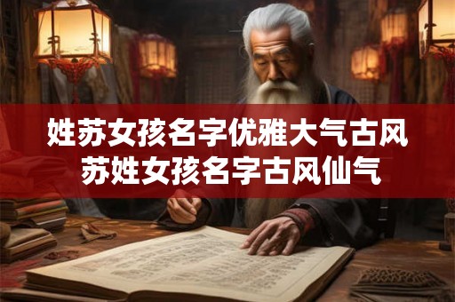 姓苏女孩名字优雅大气古风 苏姓女孩名字古风仙气