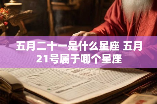 五月二十一是什么星座 五月21号属于哪个星座