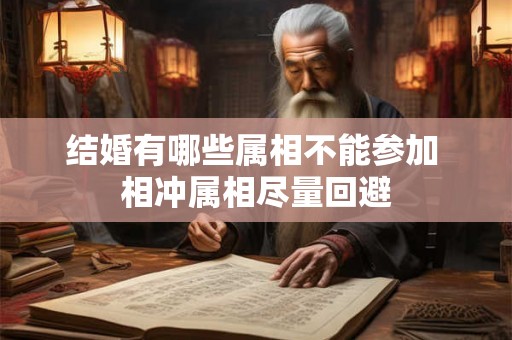 结婚有哪些属相不能参加 相冲属相尽量回避
