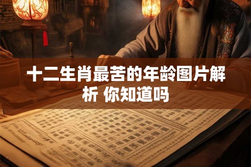 十二生肖最苦的年龄图片解析 你知道吗