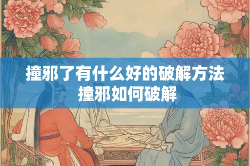 撞邪了有什么好的破解方法 撞邪如何破解