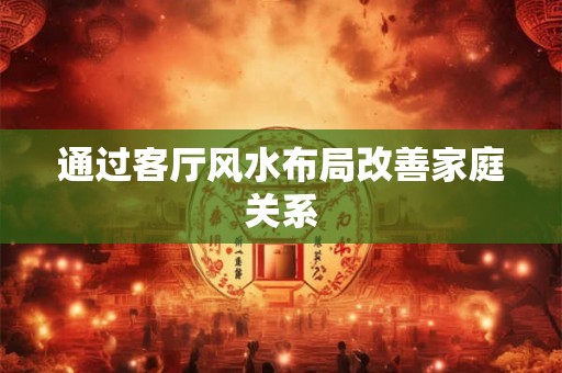 通过客厅风水布局改善家庭关系