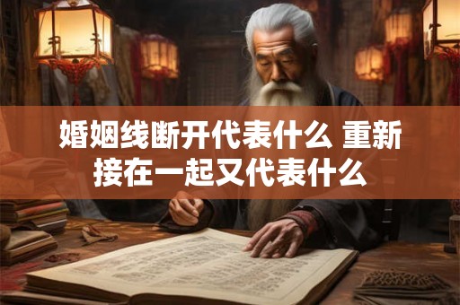 婚姻线断开代表什么 重新接在一起又代表什么