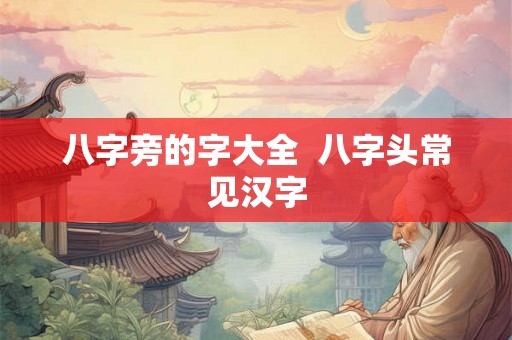 八字旁的字大全  八字头常见汉字