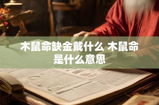 木鼠命缺金戴什么 木鼠命是什么意思