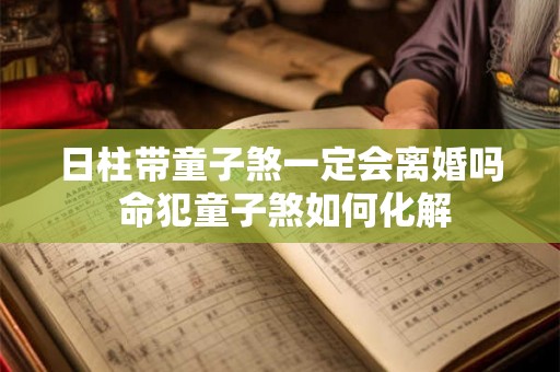 日柱带童子煞一定会离婚吗 命犯童子煞如何化解
