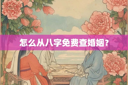怎么从八字免费查婚姻？