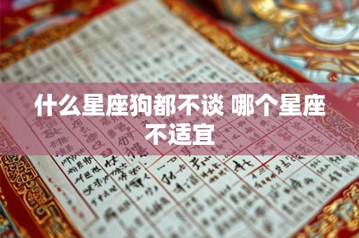 什么星座狗都不谈 哪个星座不适宜