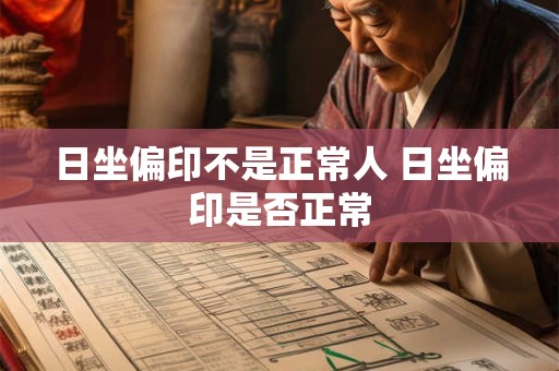 日坐偏印不是正常人 日坐偏印是否正常 日坐偏印不是正常人 日坐偏印是否正常