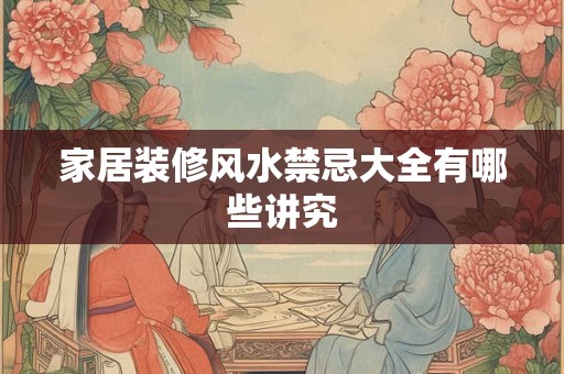 家居装修风水禁忌大全有哪些讲究
