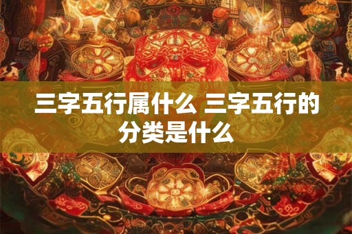 三字五行属什么 三字五行的分类是什么 三字五行属什么 三字五行的分类是什么