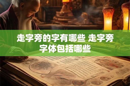 走字旁的字有哪些 走字旁字体包括哪些 走字旁的字有哪些 走字旁字体包括哪些