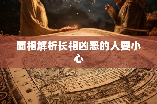面相解析长相凶恶的人要小心 面相解析长相凶恶的人要小心