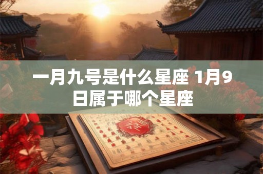 一月九号是什么星座 1月9日属于哪个星座