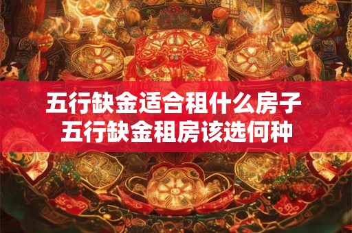 五行缺金适合租什么房子 五行缺金租房该选何种
