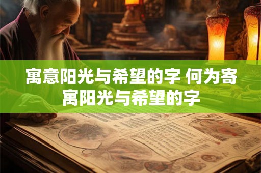 寓意阳光与希望的字 何为寄寓阳光与希望的字 寓意阳光与希望的字 何为寄寓阳光与希望的字