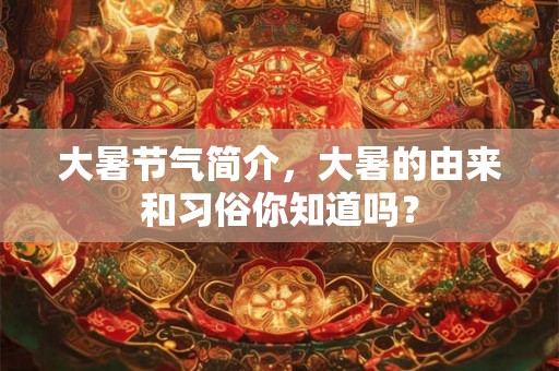 大暑节气简介，大暑的由来和习俗你知道吗？