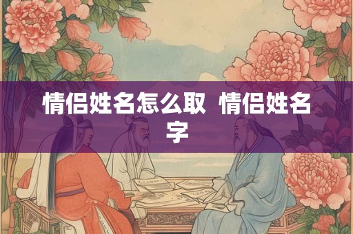 情侣姓名怎么取  情侣姓名字