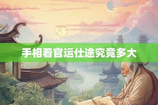手相看官运仕途究竟多大