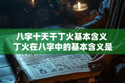 八字十天干丁火基本含义 丁火在八字中的基本含义是什么