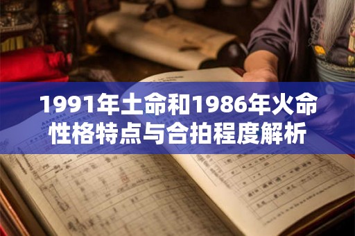 1991年土命和1986年火命性格特点与合拍程度解析