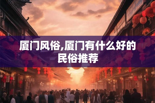 厦门风俗,厦门有什么好的民俗推荐