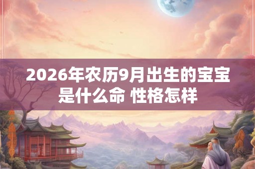 2026年农历9月出生的宝宝是什么命 性格怎样