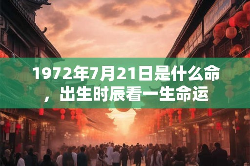 1972年7月21日是什么命，出生时辰看一生命运
