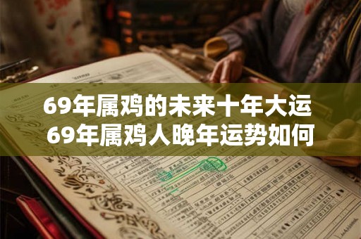 69年属鸡的未来十年大运 69年属鸡人晚年运势如何