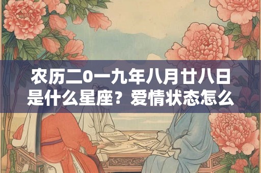 农历二0一九年八月廿八日是什么星座?爱情状态怎么样? 农历二0一九年八月廿八日是什么星座?爱情状态怎么样?