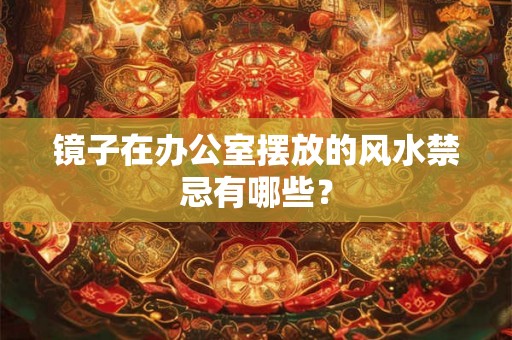 镜子在办公室摆放的风水禁忌有哪些？
