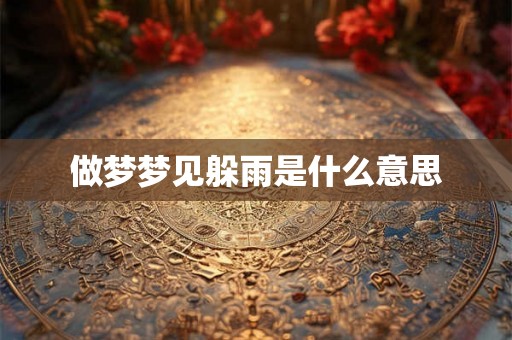 做梦梦见躲雨是什么意思 做梦梦见躲雨是什么意思